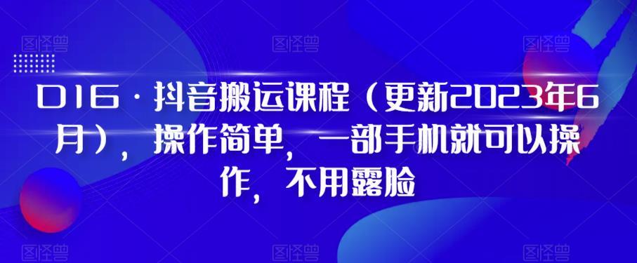 D1G·抖音搬运课程（更新2024年01月），操作简单，一部手机就可以操作，不用露脸-KF云创