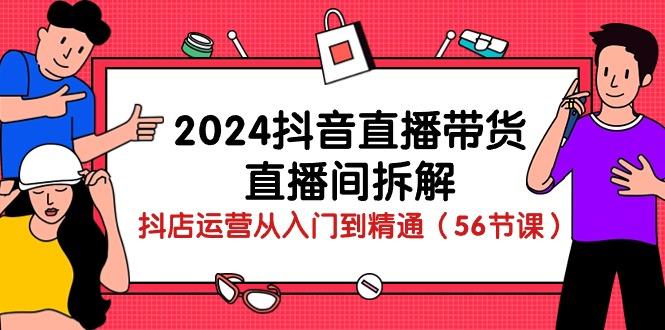 2024抖音直播带货-直播间拆解：抖店运营从入门到精通(56节课-KF云创