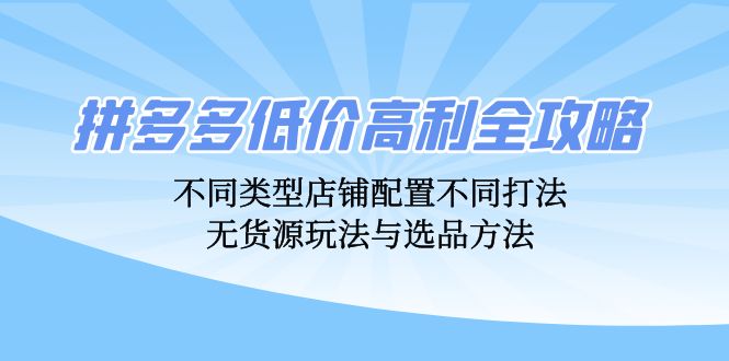 拼多多低价高利全攻略：不同类型店铺配置不同打法，无货源玩法与选品方法-KF云创