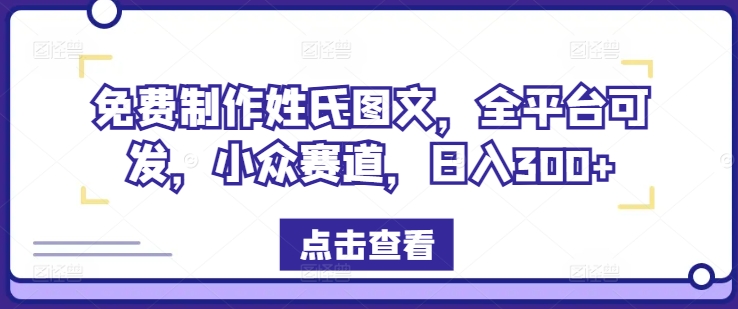 免费制作姓氏图文，全平台可发，小众赛道，日入300+【揭秘】-KF云创