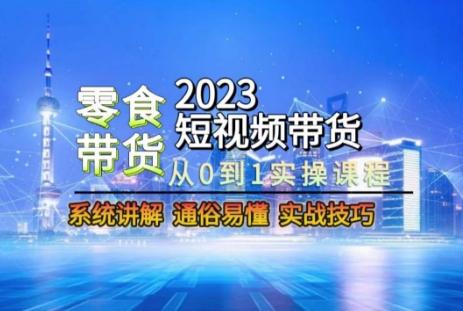2023短视频带货-零食赛道，从0-1实操课程，系统讲解实战技巧-KF云创
