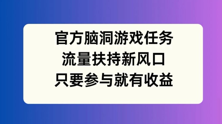 官方脑洞游戏任务，流量扶持新风口，只要参与就有收益【揭秘】-KF云创