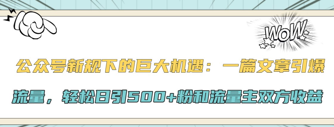 公众号新规下的巨大机遇：一篇文章引爆流量，轻松日引500+粉和流量主双方收益-KF云创