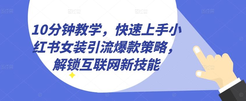 10分钟教学，快速上手小红书女装引流爆款策略，解锁互联网新技能【揭秘】-KF云创