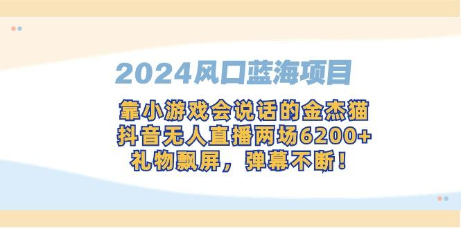 2024风口蓝海项目，靠小游戏会说话的金杰猫，抖音无人直播两场6200+，礼...-KF云创