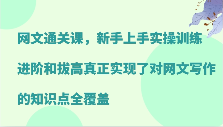 网文通关课，新手上手实操训练，进阶和拔高真正实现了对网文写作的知识点全覆盖-KF云创