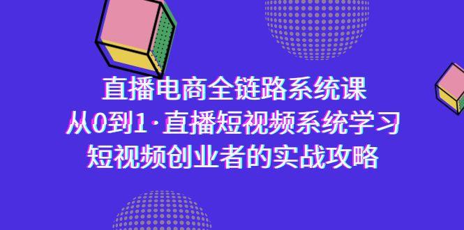 直播电商-全链路系统课，从0到1·直播短视频系统学习，短视频创业者的实战-KF云创