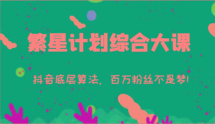 2024繁星计划综合大课：抖音底层算法，百万粉丝不是梦!(77节)-KF云创