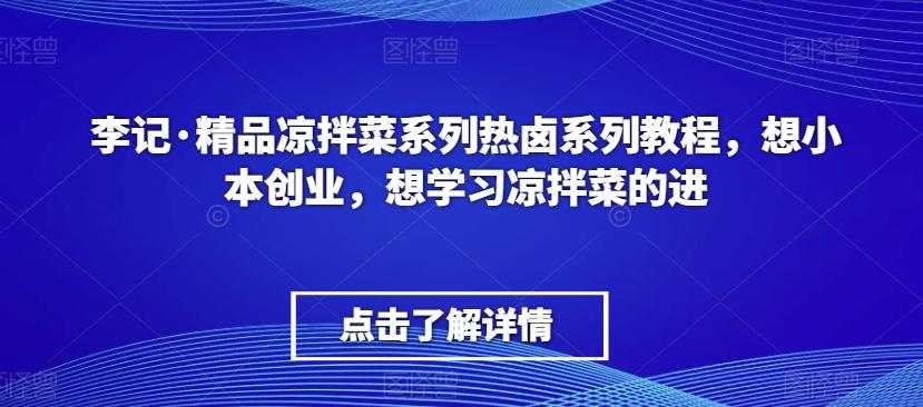 李记·精品凉拌菜系列热卤系列教程，想小本创业，想学习凉拌菜的进-KF云创