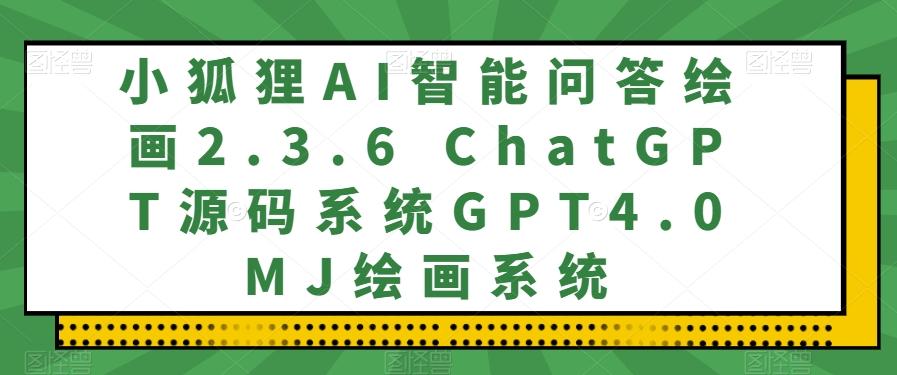 小狐狸AI智能问答绘画2.3.6 ChatGPT源码系统GPT4.0MJ绘画系统-KF云创