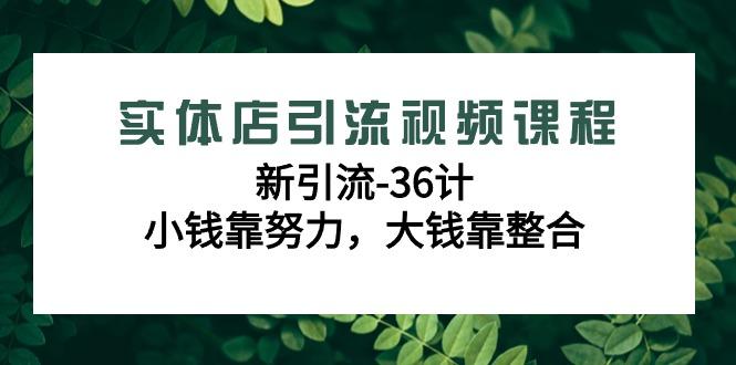 实体店引流视频课程，新引流-36计，小钱靠努力，大钱靠整合(48节课)-KF云创