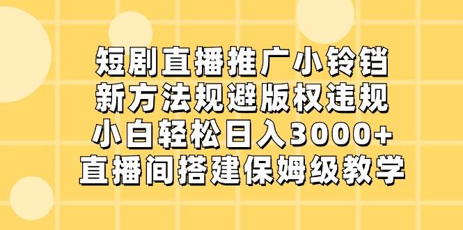 短剧直播推广小铃铛，小白轻松日入3000+，新方法规避版权违规，直播间搭建保姆级教学-KF云创