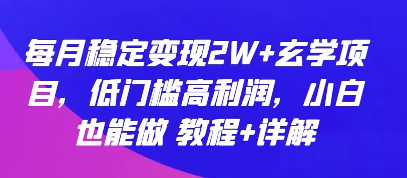 每月稳定变现2W+玄学项目，低门槛高利润，小白也能做 教程+详解【揭秘】-KF云创