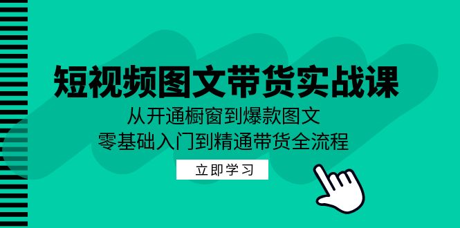 短视频图文带货实战课：从开通橱窗到爆款图文，零基础入门到精通带货-KF云创