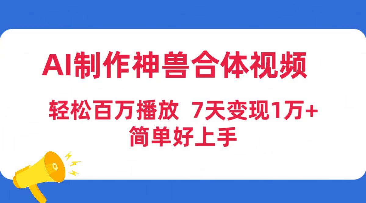 (9600期)AI制作神兽合体视频，轻松百万播放，七天变现1万+简单好上手(工具+素材)-KF云创