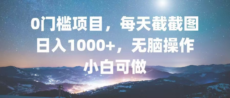 0门槛项目，每天截截图，日入1000+，轻松无脑，小白可做-KF云创