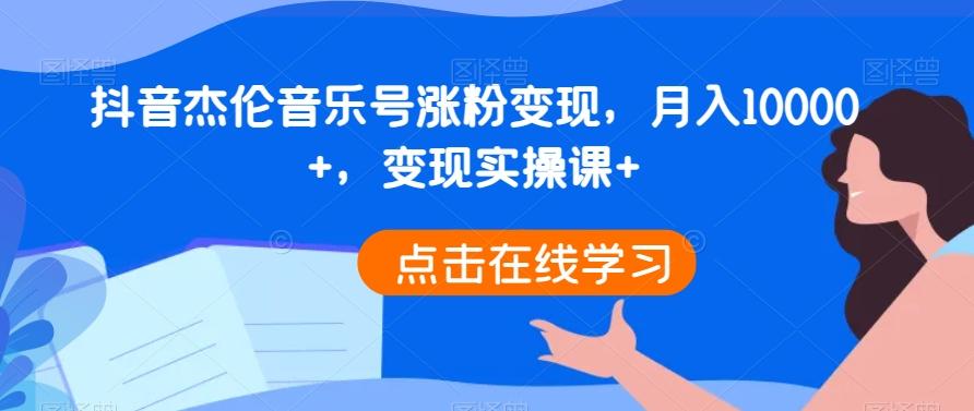 抖音杰伦音乐号涨粉变现，月入10000+，变现实操课+-KF云创
