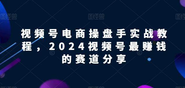 视频号电商实战教程，2024视频号最赚钱的赛道分享-KF云创