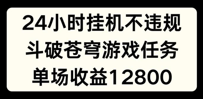 24小时无人挂JI不违规，斗破苍穹游戏任务，单场直播最高收益1280【揭秘】-KF云创