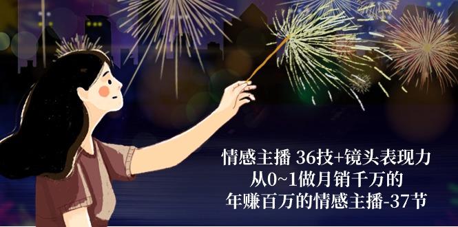 情感主播 36技+镜头表现力：从0~1做月销千万的，年赚百万的情感主播-37节-KF云创