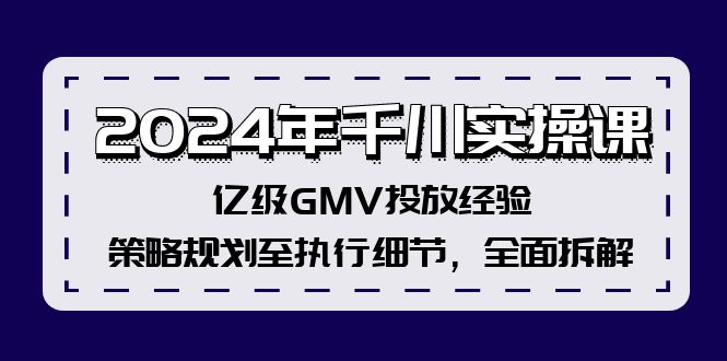2024年千川实操课，亿级GMV投放经验，策略规划至执行细节，全面拆解-KF云创