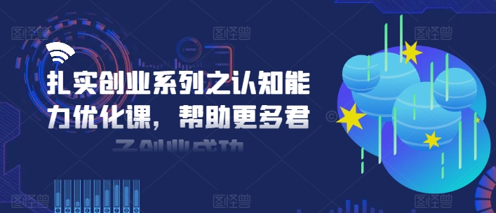 扎实创业系列之认知能力优化课，帮助更多君子创业成功-KF云创