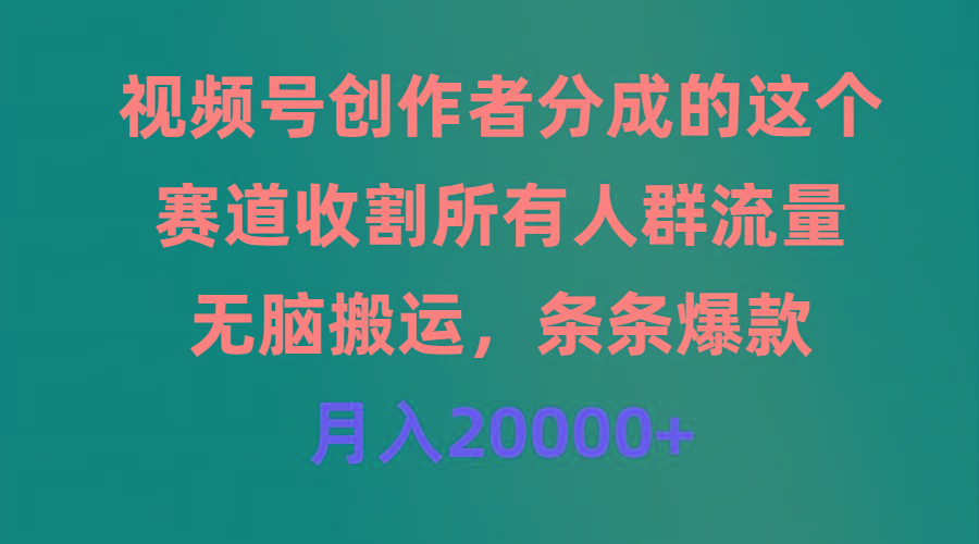 (9406期)视频号创作者分成的这个赛道，收割所有人群流量，无脑搬运，条条爆款，…-KF云创