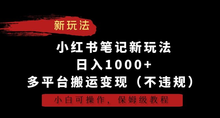 小红书笔记新玩法，日入1000+，多平台搬运变现(不违规)，小白可操作，保姆级教程【揭秘】-KF云创