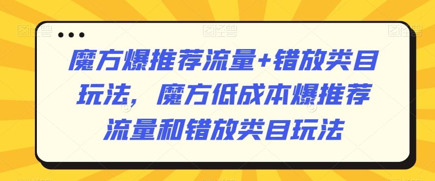 魔方爆推荐流量+错放类目玩法，魔方低成本爆推荐流量和错放类目玩法-KF云创