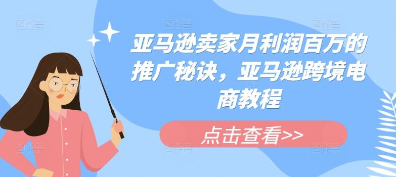 亚马逊卖家月利润百万的推广秘诀，亚马逊跨境电商教程-KF云创