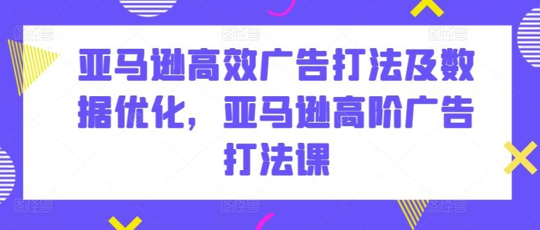 亚马逊高效广告打法及数据优化，亚马逊高阶广告打法课-KF云创