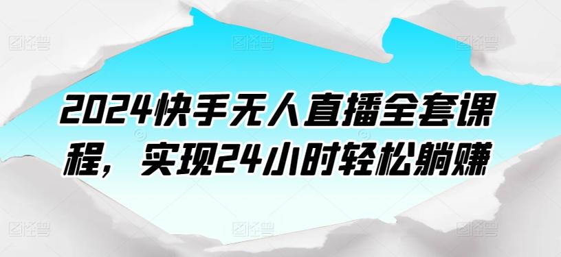 2024快手无人直播全套课程，实现24小时轻松躺赚-KF云创