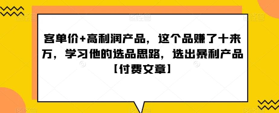 ‮单客‬价+高利润产品，这个品‮了赚‬十来万，‮习学‬他‮选的‬品思路，‮出选‬暴‮产利‬品【付费文章】-KF云创