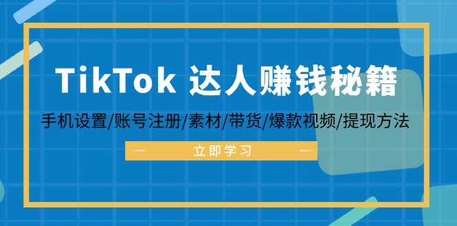 TikTok&达人赚钱秘籍 手机设置/账号注册/素材/带货/爆款视频/提现方法-KF云创