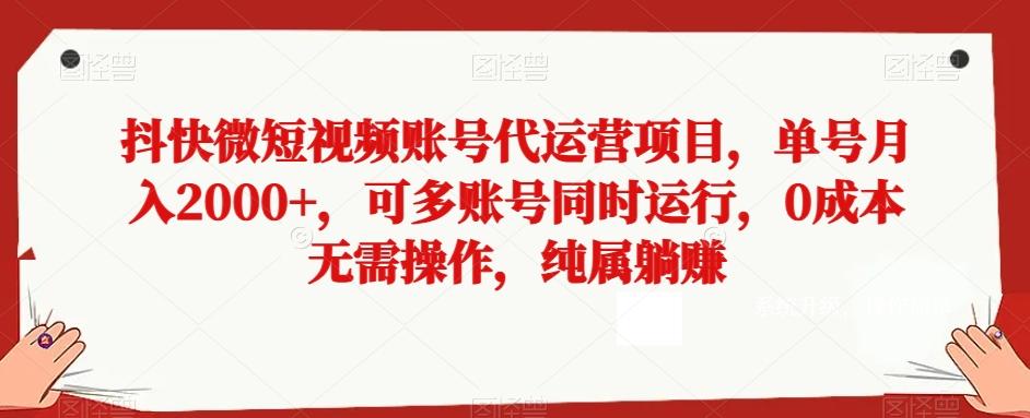 抖快微短视频账号代运营项目，单号月入2000+，可多账号同时运行，0成本无需操作，纯属躺赚【揭秘】-KF云创