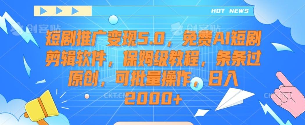 短剧推广变现5.0，免费AI短剧剪辑软件，保姆级教程，条条过原创，可批量操作，日入2000+【揭秘】-KF云创