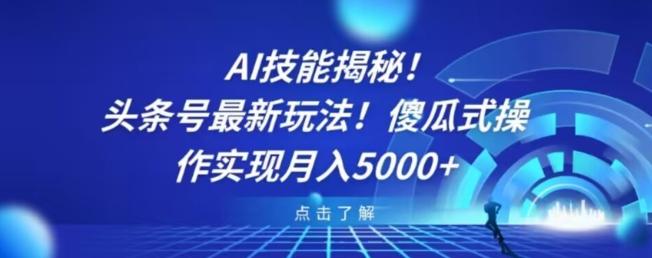 AI技能揭秘！头条号最新玩法！傻瓜式操作实现月入5000+-KF云创