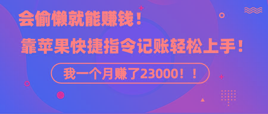 《会偷懒就能赚钱！靠苹果快捷指令自动记账轻松上手，一个月变现23000！》-KF云创