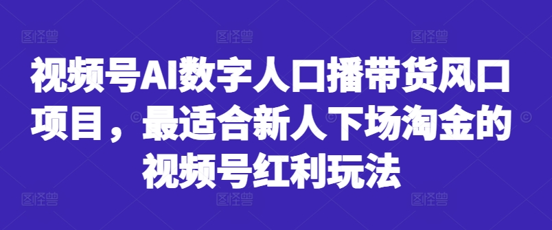 视频号AI数字人口播带货风口项目，最适合新人下场淘金的视频号红利玩法-KF云创