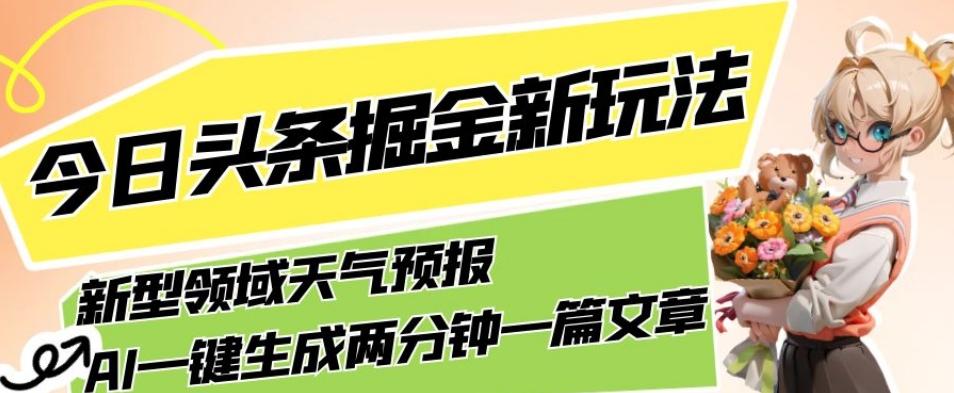 今日头条掘金新玩法，关于新型领域天气预报，AI一键生成两分钟一篇文章，复制粘贴轻松月入5000+-KF云创