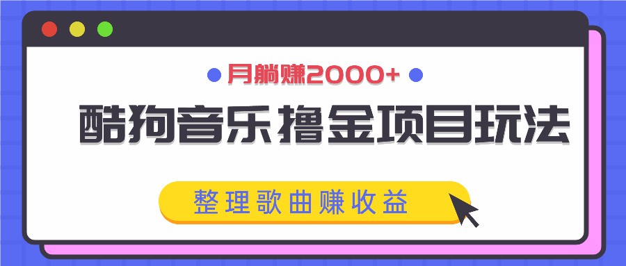 酷狗音乐撸金项目玩法，整理歌曲赚收益，月躺赚2000+-KF云创