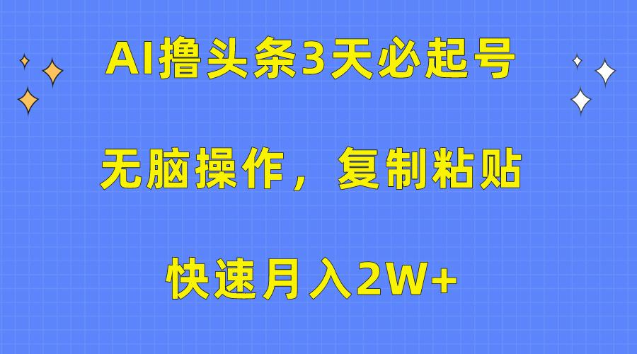 (10043期)AI撸头条3天必起号，无脑操作3分钟1条，复制粘贴快速月入2W+-KF云创