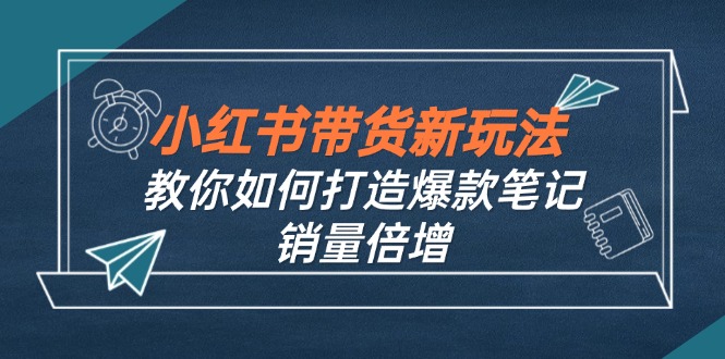 小红书带货新玩法【9月课程】教你如何打造爆款笔记，销量倍增(无水印-KF云创