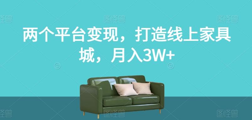 两个平台变现，打造线上家具城，月入3W+【揭秘】-KF云创