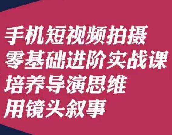 手机短视频拍摄零基础进阶实战课，培养导演思维用镜头叙事唐先生-KF云创