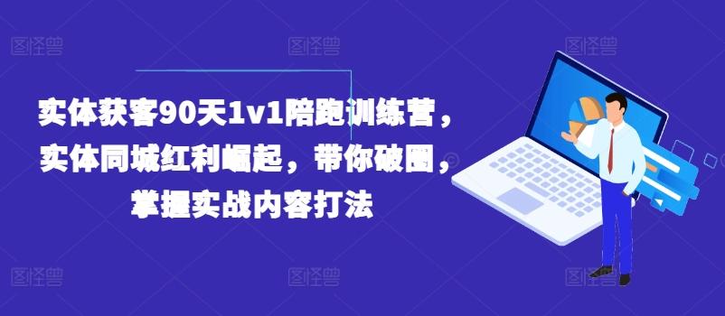 实体获客90天1v1陪跑训练营，实体同城红利崛起，带你破圈，掌握实战内容打法-KF云创