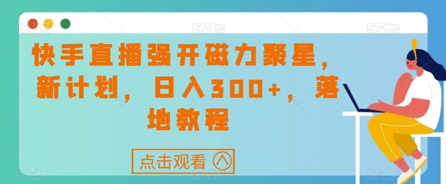 快手直播强开磁力聚星，新计划，日入300+，落地教程-KF云创