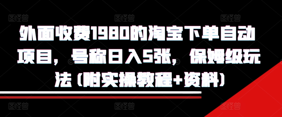 外面收费1980的淘宝下单自动项目，号称日入5张，保姆级玩法(附实操教程+资料)【揭秘】-KF云创