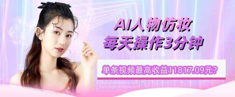 1个学员AI人物仿妆，每天操作3分钟，单条视频最高收益11817.09元？-KF云创