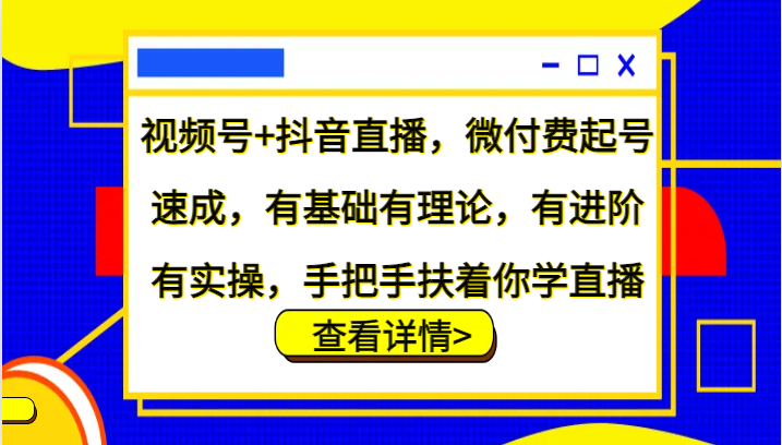 视频号+抖音直播，微付费起号速成，有基础有理论，有进阶有实操，手把手扶着你学直播-KF云创